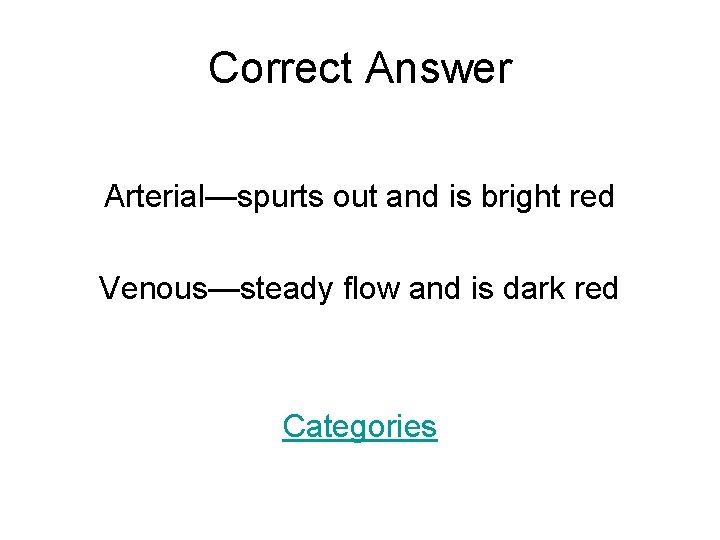 Correct Answer Arterial—spurts out and is bright red Venous—steady flow and is dark red