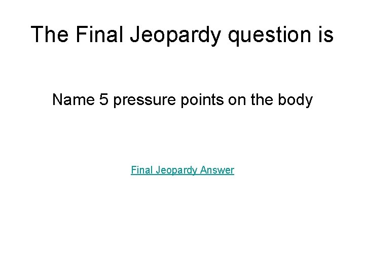 The Final Jeopardy question is Name 5 pressure points on the body Final Jeopardy