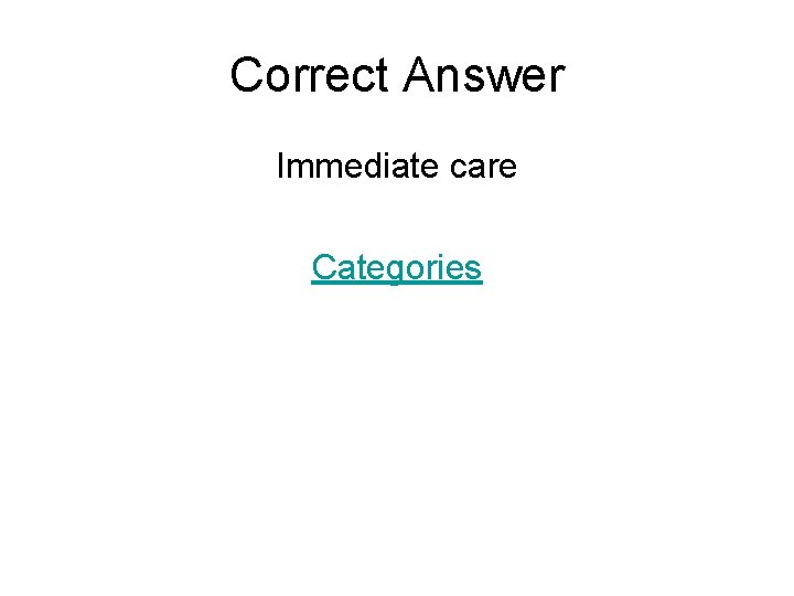 Correct Answer Immediate care Categories 