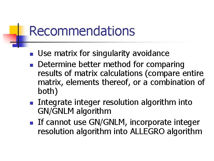 Recommendations n n Use matrix for singularity avoidance Determine better method for comparing results