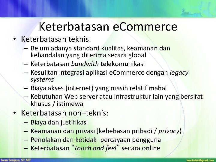 Keterbatasan e. Commerce • Keterbatasan teknis: – Belum adanya standard kualitas, keamanan dan kehandalan