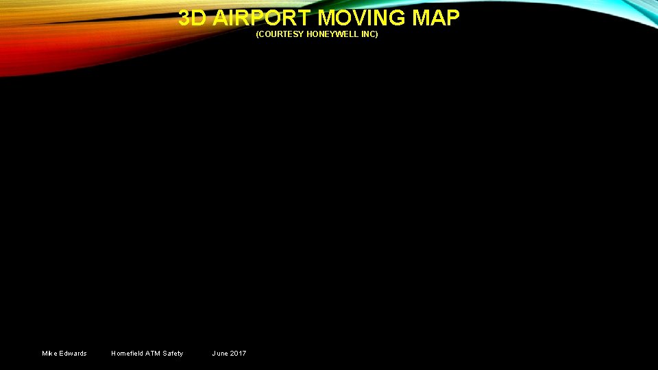 3 D AIRPORT MOVING MAP (COURTESY HONEYWELL INC) Mike Edwards Homefield ATM Safety June