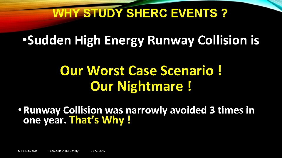 WHY STUDY SHERC EVENTS ? • Sudden High Energy Runway Collision is Our Worst