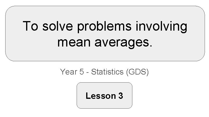 To solve problems involving mean averages. Year 5 - Statistics (GDS) Lesson 3 