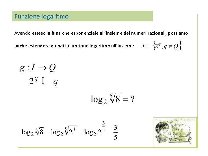 Funzione logaritmo Avendo esteso la funzione esponenziale all’insieme dei numeri razionali, possiamo anche estendere