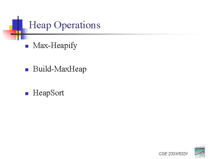 Heap Operations n Max-Heapify n Build-Max. Heap n Heap. Sort CSE 2331/5331 