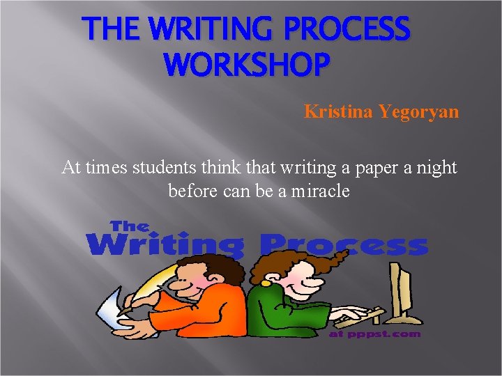 THE WRITING PROCESS WORKSHOP Kristina Yegoryan At times students think that writing a paper