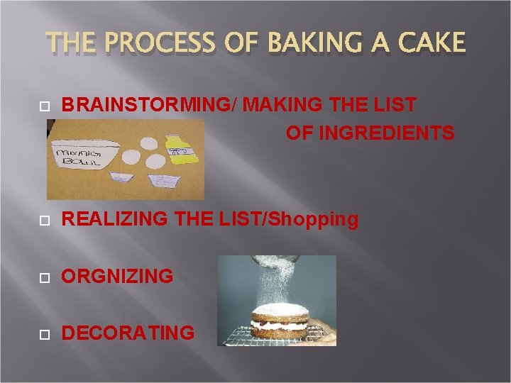 THE PROCESS OF BAKING A CAKE BRAINSTORMING/ MAKING THE LIST OF INGREDIENTS REALIZING THE