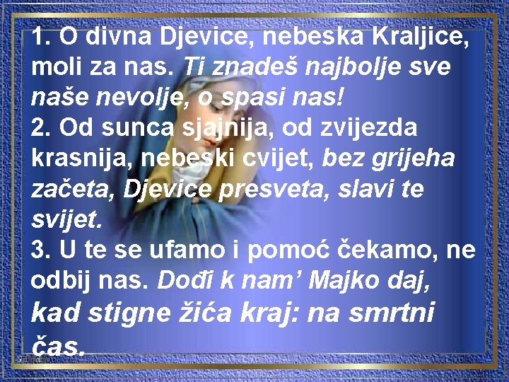 1. O divna Djevice, nebeska Kraljice, moli za nas. Ti znadeš najbolje sve naše