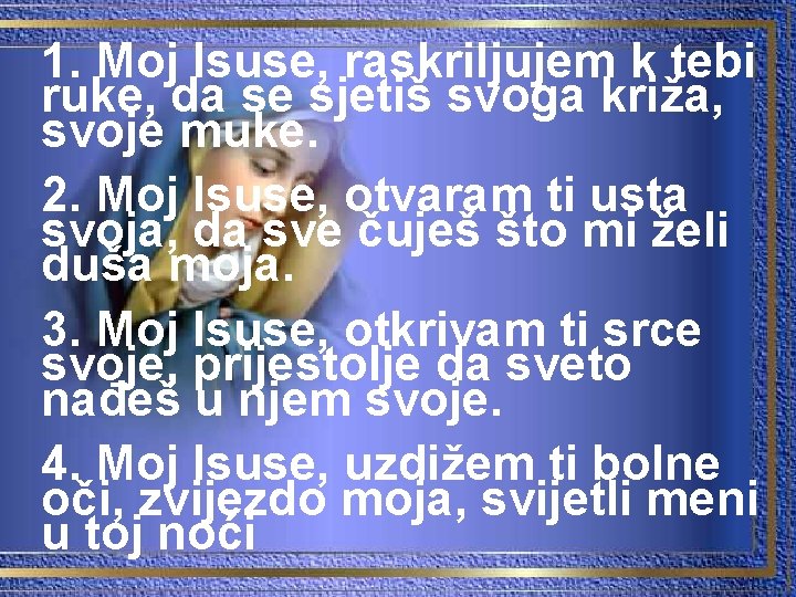 1. Moj Isuse, raskriljujem k tebi ruke, da se sjetiš svoga križa, svoje muke.