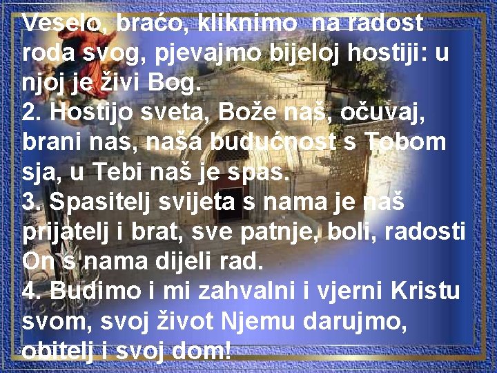 Veselo, braćo, kliknimo na radost roda svog, pjevajmo bijeloj hostiji: u njoj je živi