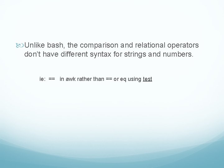  Unlike bash, the comparison and relational operators don’t have different syntax for strings