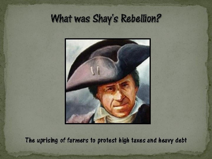 What was Shay's Rebellion? The uprising of farmers to protest high taxes and heavy