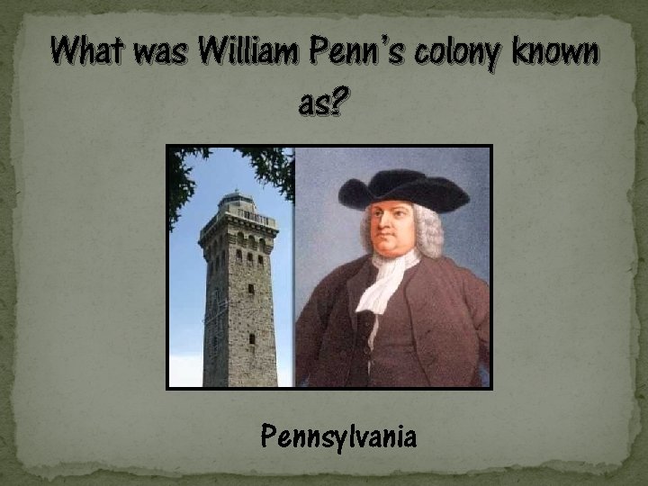 What was William Penn’s colony known as? Pennsylvania 