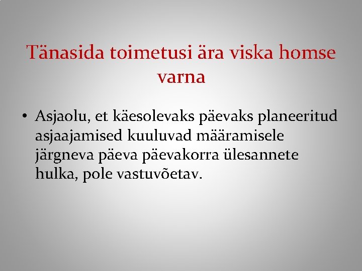 Tänasida toimetusi ära viska homse varna • Asjaolu, et käesolevaks päevaks planeeritud asjaajamised kuuluvad