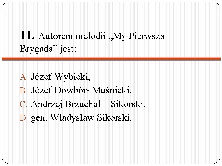 11. Autorem melodii „My Pierwsza Brygada” jest: A. Józef Wybicki, B. Józef Dowbór- Muśnicki,