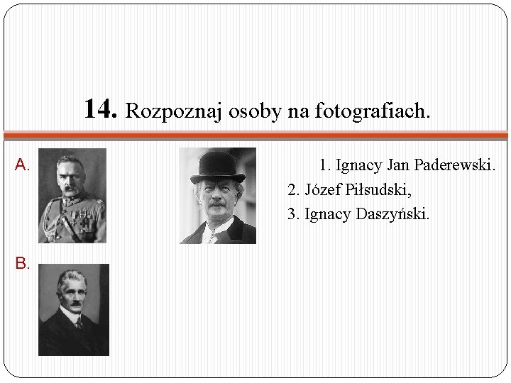 14. Rozpoznaj osoby na fotografiach. A. B. C. 1. Ignacy Jan Paderewski. 2. Józef