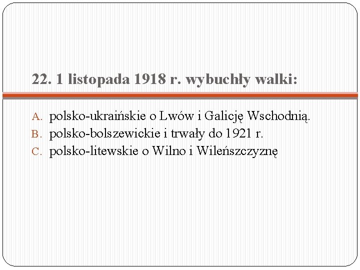 22. 1 listopada 1918 r. wybuchły walki: A. polsko-ukraińskie o Lwów i Galicję Wschodnią.