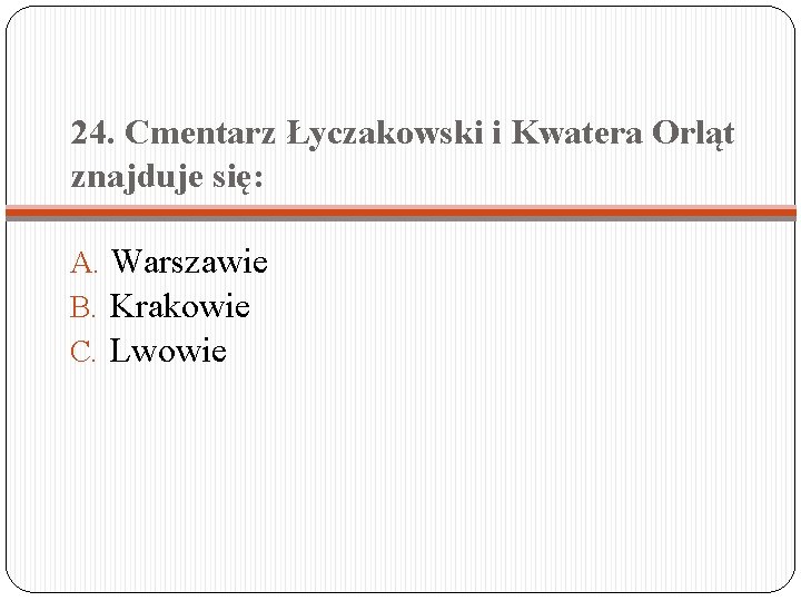 24. Cmentarz Łyczakowski i Kwatera Orląt znajduje się: A. Warszawie B. Krakowie C. Lwowie