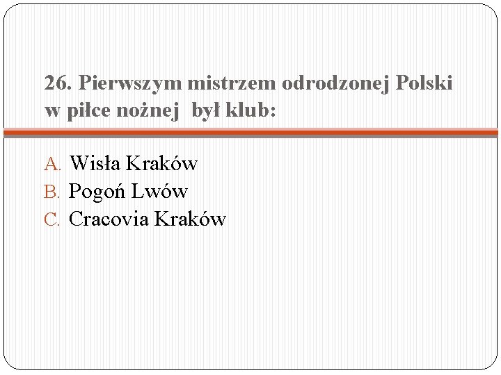 26. Pierwszym mistrzem odrodzonej Polski w piłce nożnej był klub: A. Wisła Kraków B.