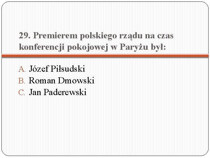 29. Premierem polskiego rządu na czas konferencji pokojowej w Paryżu był: A. Józef Piłsudski