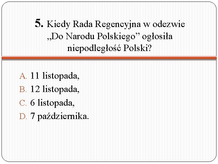 5. Kiedy Rada Regencyjna w odezwie „Do Narodu Polskiego” ogłosiła niepodległość Polski? A. 11