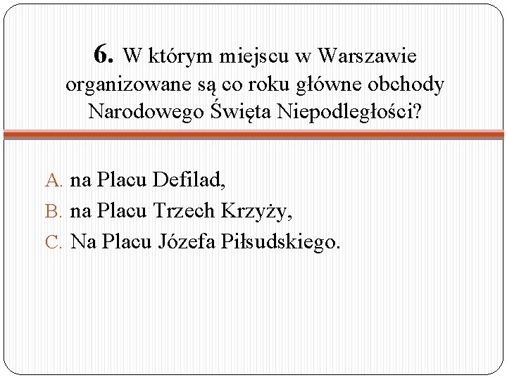 6. W którym miejscu w Warszawie organizowane są co roku główne obchody Narodowego Święta