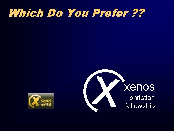 Which Do You Prefer ? ? x xenos christian fellowship 