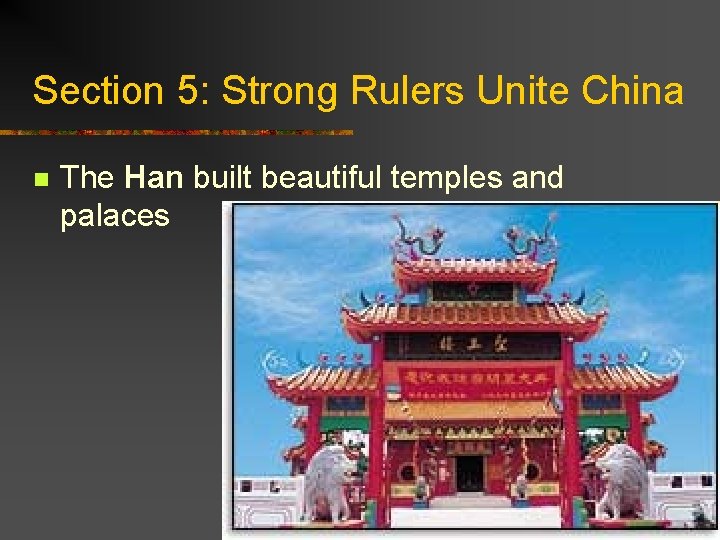 Section 5: Strong Rulers Unite China n The Han built beautiful temples and palaces