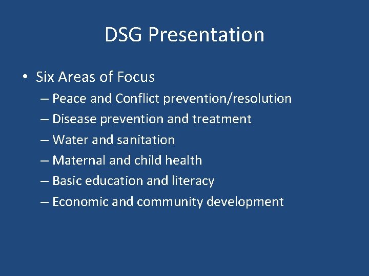 DSG Presentation • Six Areas of Focus – Peace and Conflict prevention/resolution – Disease
