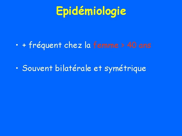 Epidémiologie • + fréquent chez la femme > 40 ans • Souvent bilatérale et