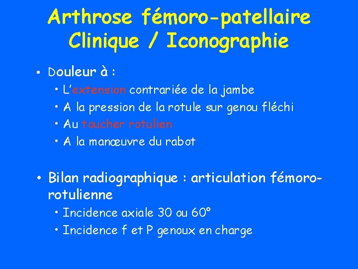 Arthrose fémoro-patellaire Clinique / Iconographie • Douleur à : • L’extension contrariée de la