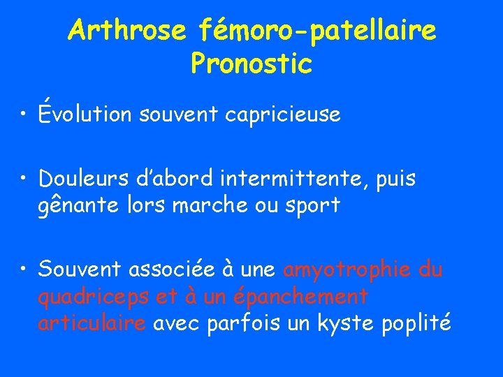 Arthrose fémoro-patellaire Pronostic • Évolution souvent capricieuse • Douleurs d’abord intermittente, puis gênante lors