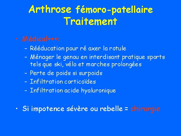 Arthrose fémoro-patellaire Traitement • Médical+++: – Rééducation pour ré axer la rotule – Ménager