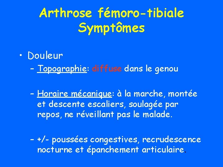 Arthrose fémoro-tibiale Symptômes • Douleur – Topographie: diffuse dans le genou – Horaire mécanique: