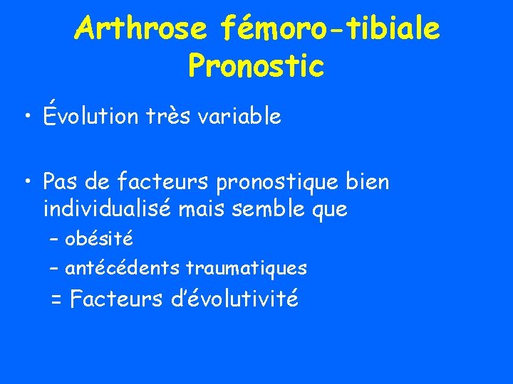 Arthrose fémoro-tibiale Pronostic • Évolution très variable • Pas de facteurs pronostique bien individualisé