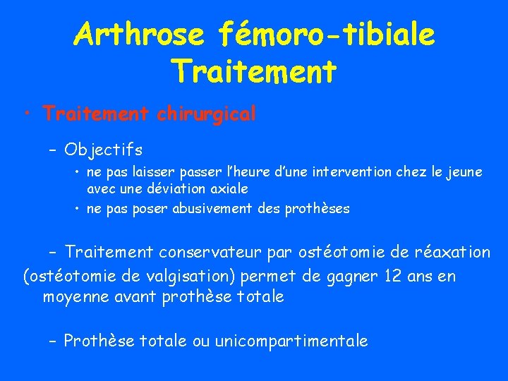 Arthrose fémoro-tibiale Traitement • Traitement chirurgical – Objectifs • ne pas laisser passer l’heure