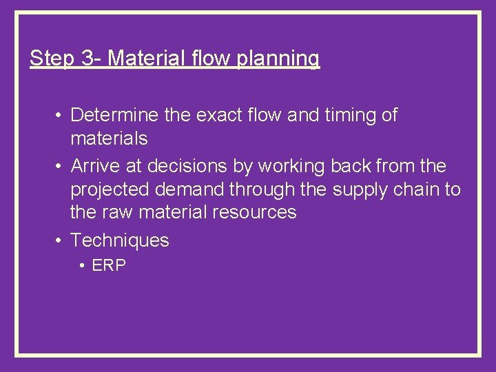 Step 3 - Material flow planning • Determine the exact flow and timing of