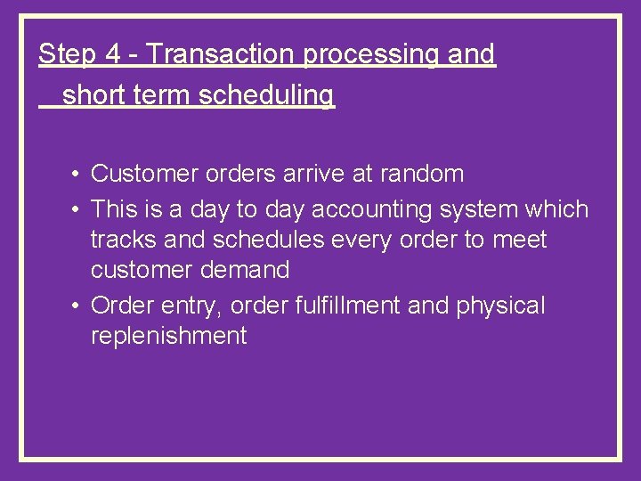 Step 4 - Transaction processing and short term scheduling • Customer orders arrive at