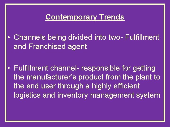 Contemporary Trends • Channels being divided into two- Fulfillment and Franchised agent • Fulfillment