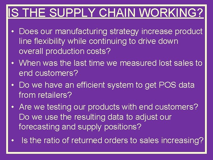 IS THE SUPPLY CHAIN WORKING? • Does our manufacturing strategy increase product line flexibility