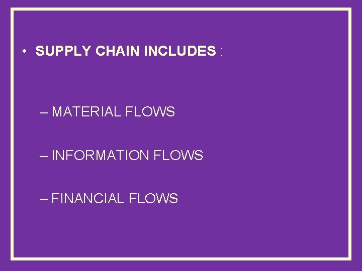  • SUPPLY CHAIN INCLUDES : – MATERIAL FLOWS – INFORMATION FLOWS – FINANCIAL