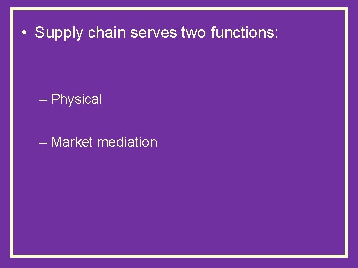  • Supply chain serves two functions: – Physical – Market mediation 