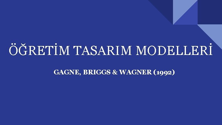 ÖĞRETİM TASARIM MODELLERİ GAGNE, BRIGGS & WAGNER (1992) 