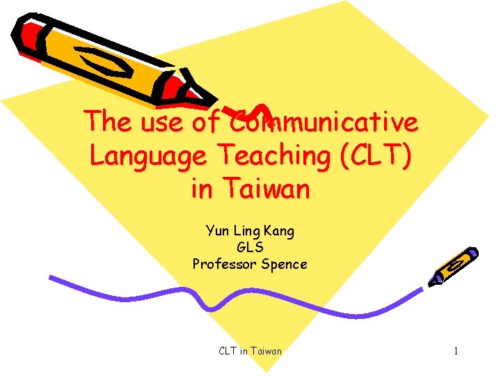 The use of Communicative Language Teaching (CLT) in Taiwan Yun Ling Kang GLS Professor