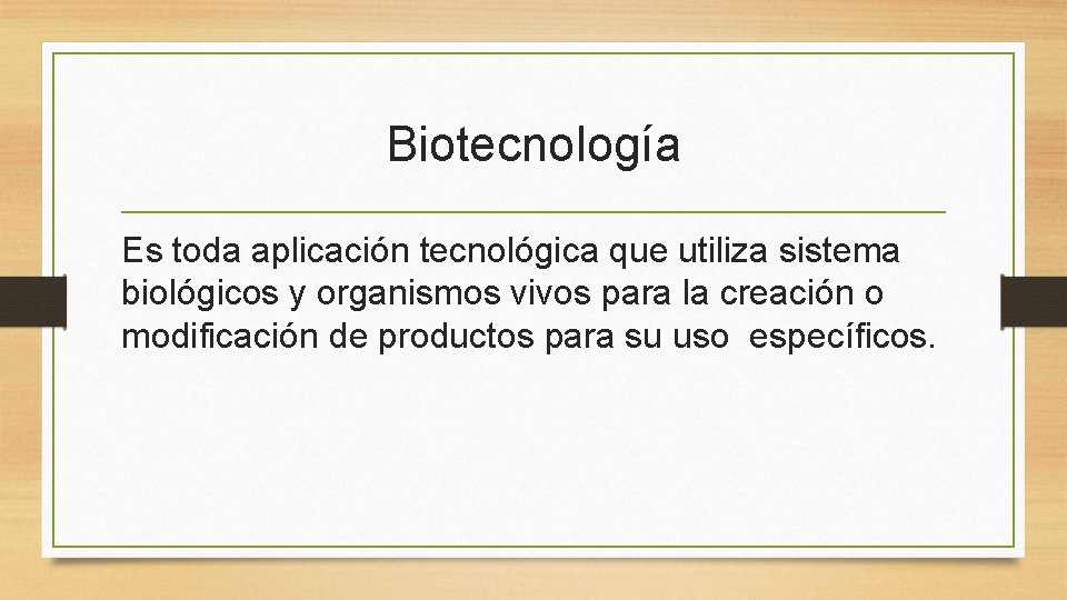 Biotecnología Es toda aplicación tecnológica que utiliza sistema biológicos y organismos vivos para la