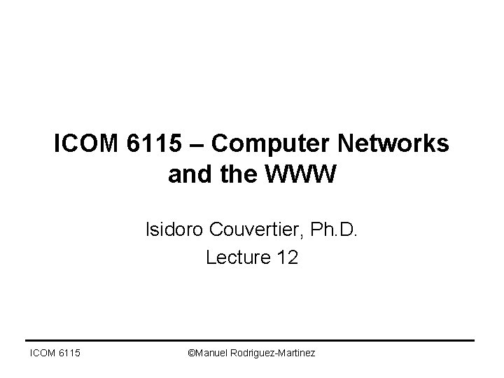 ICOM 6115 – Computer Networks and the WWW Isidoro Couvertier, Ph. D. Lecture 12