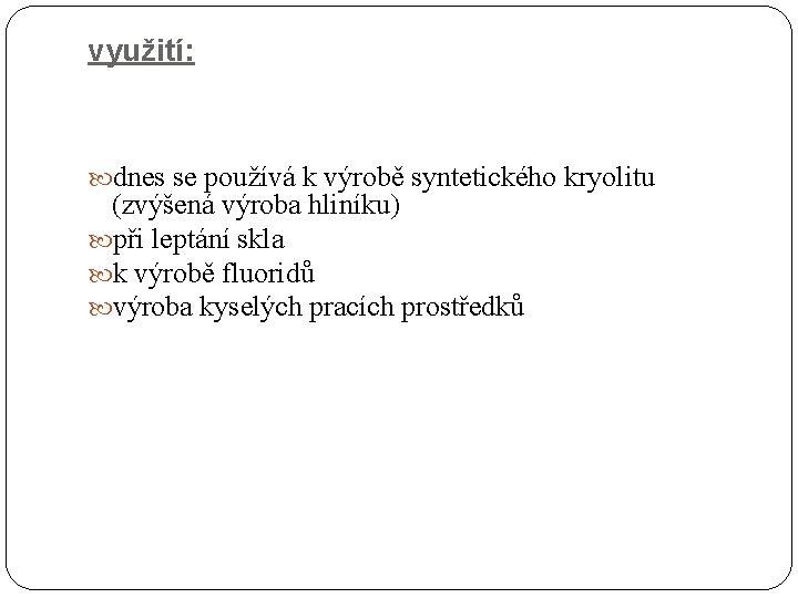 využití: dnes se používá k výrobě syntetického kryolitu (zvýšená výroba hliníku) při leptání skla