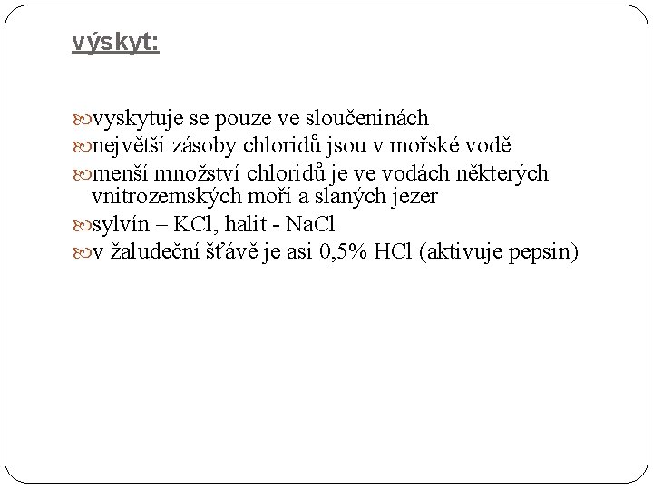 výskyt: vyskytuje se pouze ve sloučeninách největší zásoby chloridů jsou v mořské vodě menší