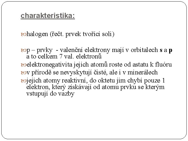 charakteristika: halogen (řečt. prvek tvořící soli) p – prvky - valenční elektrony mají v